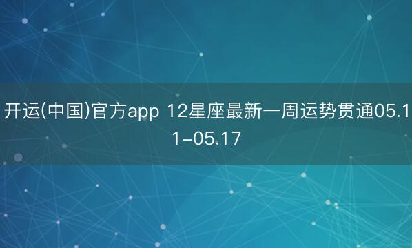 开运(中国)官方app 12星座最新一周运势贯通05.11-05.17