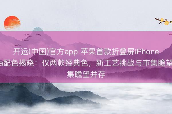 开运(中国)官方app 苹果首款折叠屏iPhone Ultra配色揭晓：仅两款经典色，新工艺挑战与市集瞻望并存