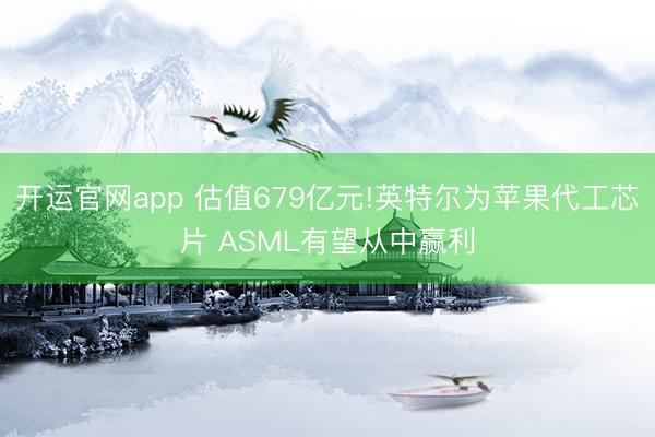 开运官网app 估值679亿元!英特尔为苹果代工芯片 ASML有望从中赢利