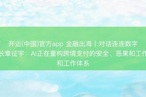 开运(中国)官方app 金融出海｜对话连连数字董事长章征宇：AI正在重构跨境支付的安全、恶果和工作体系