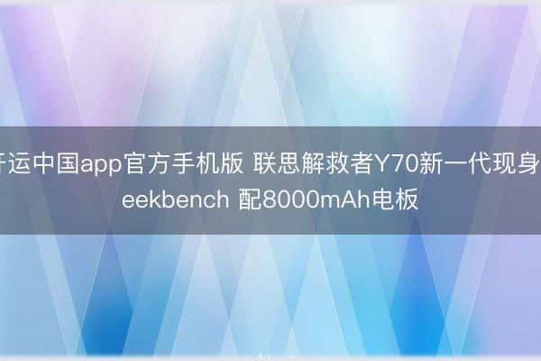 开运中国app官方手机版 联思解救者Y70新一代现身Geekbench 配8000mAh电板