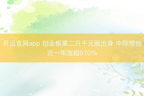 开运官网app 创业板第二只千元股出身 中际旭创近一年涨超970%