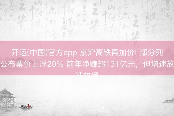 开运(中国)官方app 京沪高铁再加价! 部分列车公布票价上浮20% 前年净赚超131亿元，但增速放缓