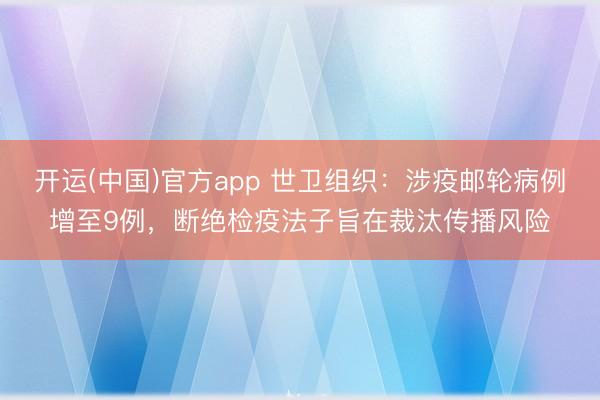 开运(中国)官方app 世卫组织：涉疫邮轮病例增至9例，断绝检疫法子旨在裁汰传播风险
