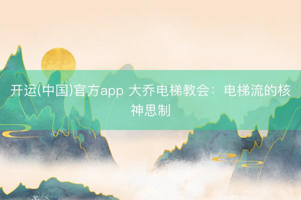 开运(中国)官方app 大乔电梯教会：电梯流的核神思制