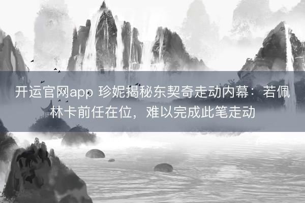 开运官网app 珍妮揭秘东契奇走动内幕：若佩林卡前任在位，难以完成此笔走动