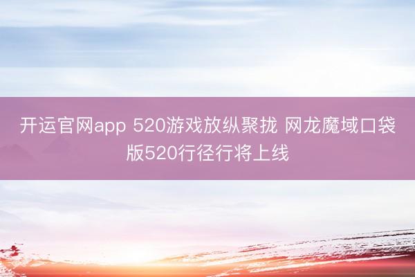 开运官网app 520游戏放纵聚拢 网龙魔域口袋版520行径行将上线