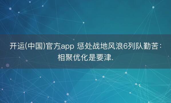开运(中国)官方app 惩处战地风浪6列队勤苦：相聚优化是要津.