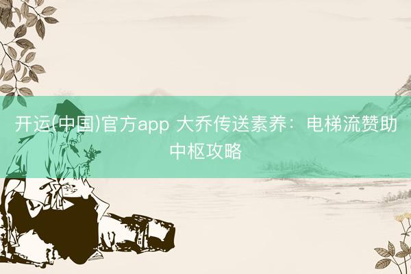 开运(中国)官方app 大乔传送素养：电梯流赞助中枢攻略