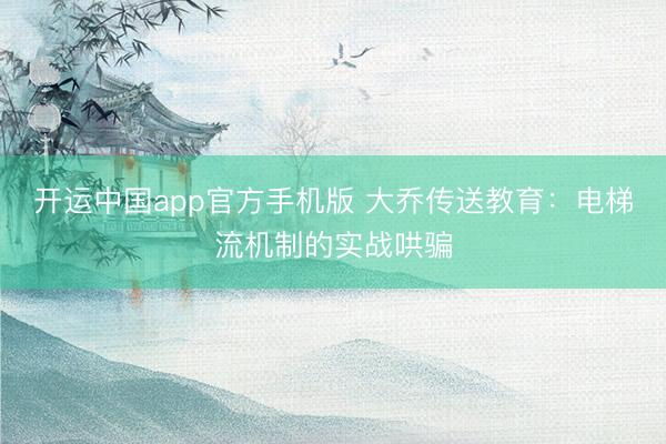 开运中国app官方手机版 大乔传送教育：电梯流机制的实战哄骗