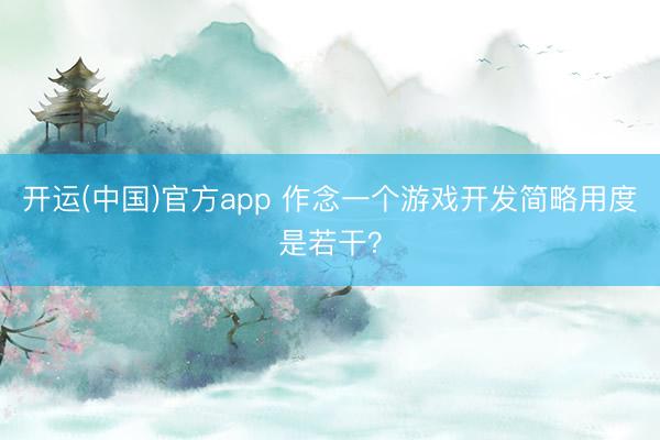 开运(中国)官方app 作念一个游戏开发简略用度是若干？