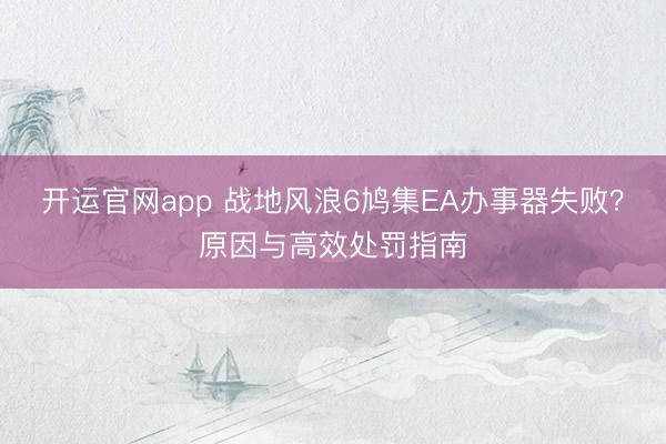 开运官网app 战地风浪6鸠集EA办事器失败？原因与高效处罚指南