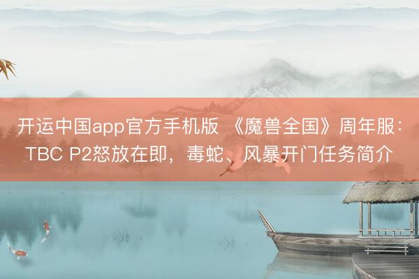 开运中国app官方手机版 《魔兽全国》周年服：TBC P2怒放在即，毒蛇、风暴开门任务简介
