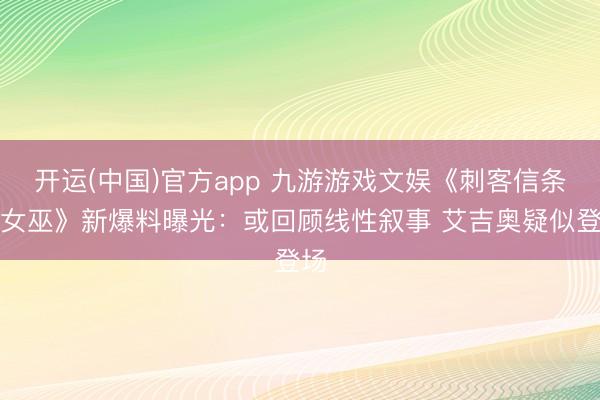开运(中国)官方app 九游游戏文娱《刺客信条：女巫》新爆料曝光：或回顾线性叙事 艾吉奥疑似登场
