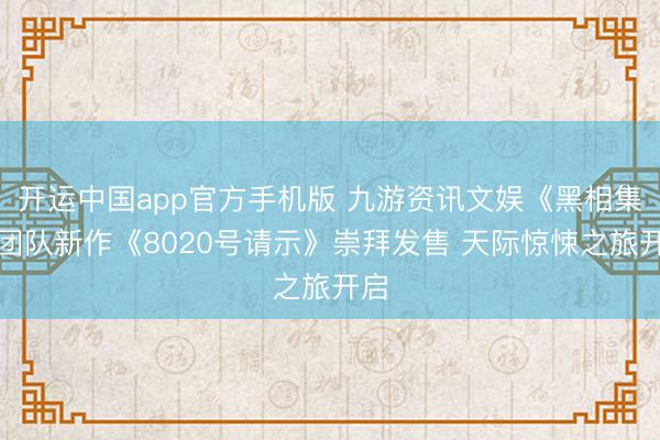 开运中国app官方手机版 九游资讯文娱《黑相集》团队新作《8020号请示》崇拜发售 天际惊悚之旅开启