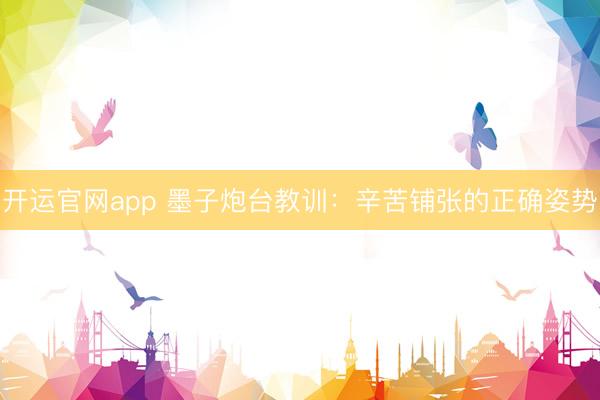 开运官网app 墨子炮台教训：辛苦铺张的正确姿势