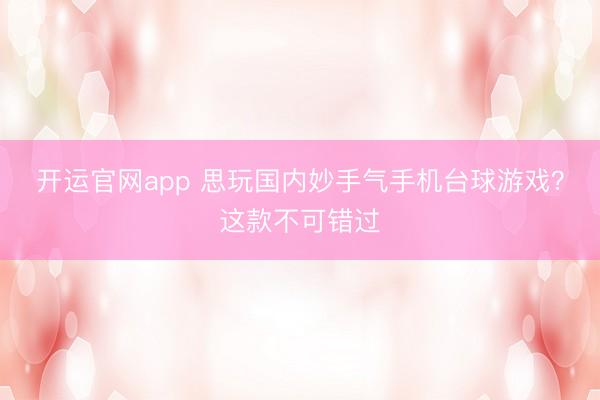 开运官网app 思玩国内妙手气手机台球游戏？这款不可错过