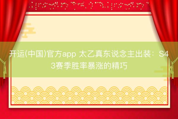 开运(中国)官方app 太乙真东说念主出装：S43赛季胜率暴涨的精巧