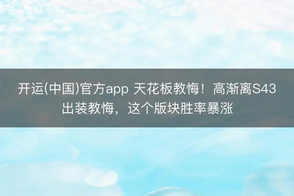 开运(中国)官方app 天花板教悔！高渐离S43出装教悔，这个版块胜率暴涨