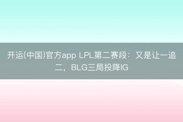 开运(中国)官方app LPL第二赛段：又是让一追二，BLG三局投降IG