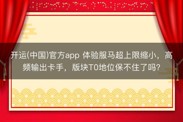 开运(中国)官方app 体验服马超上限缩小，高频输出卡手，版块T0地位保不住了吗？