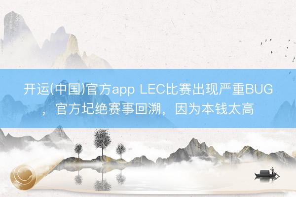开运(中国)官方app LEC比赛出现严重BUG，官方圮绝赛事回溯，因为本钱太高