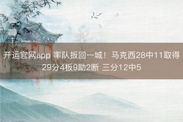 开运官网app 率队扳回一城！马克西28中11取得29分4板9助2断 三分12中5