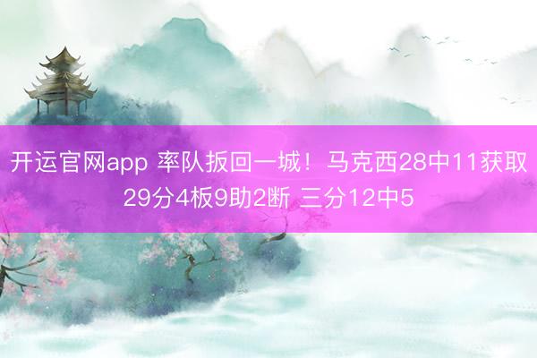 开运官网app 率队扳回一城！马克西28中11获取29分4板9助2断 三分12中5