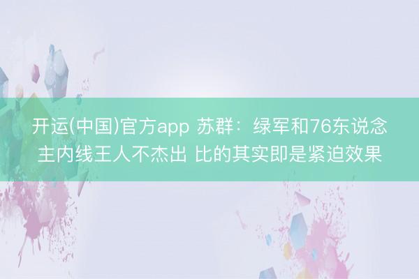开运(中国)官方app 苏群：绿军和76东说念主内线王人不杰出 比的其实即是紧迫效果