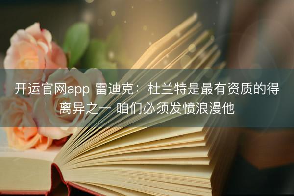 开运官网app 雷迪克：杜兰特是最有资质的得离异之一 咱们必须发愤浪漫他