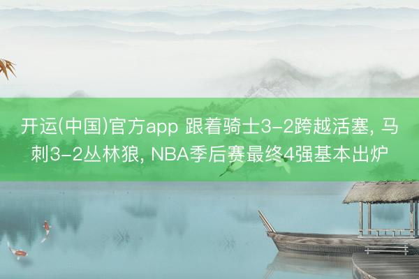 开运(中国)官方app 跟着骑士3-2跨越活塞， 马刺3-2丛林狼， NBA季后赛最终4强基本出炉