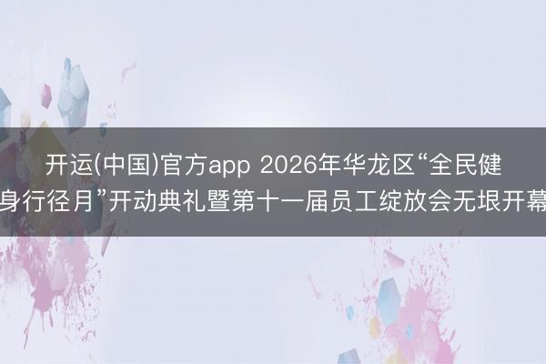 开运(中国)官方app 2026年华龙区“全民健身行径月”开动典礼暨第十一届员工绽放会无垠开幕