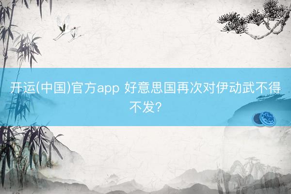 开运(中国)官方app 好意思国再次对伊动武不得不发？