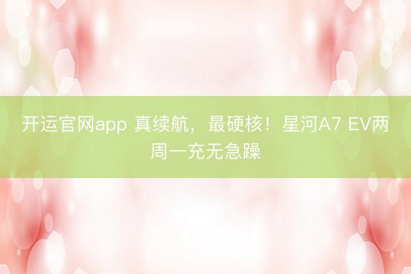 开运官网app 真续航，最硬核！星河A7 EV两周一充无急躁