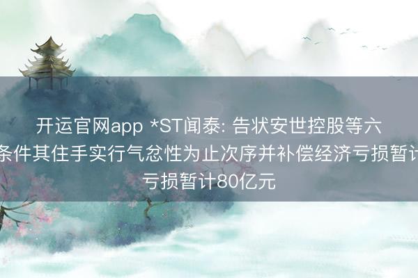 开运官网app *ST闻泰: 告状安世控股等六名被告 条件其住手实行气忿性为止次序并补偿经济亏损暂计80亿元