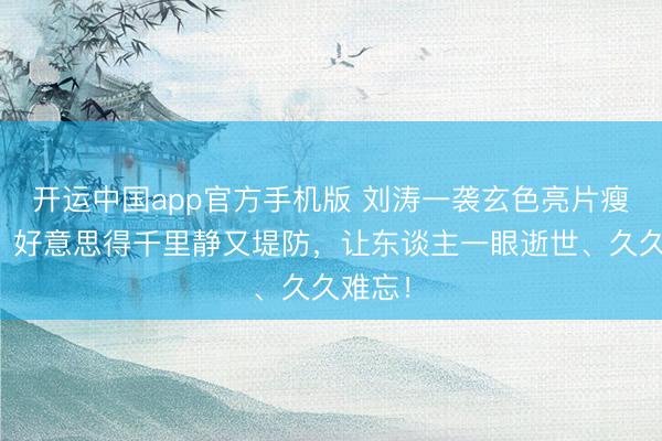 开运中国app官方手机版 刘涛一袭玄色亮片瘦腰裙，好意思得千里静又堤防，让东谈主一眼逝世、久久难忘！