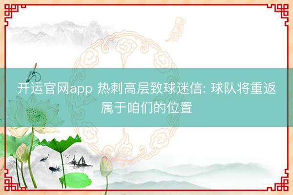 开运官网app 热刺高层致球迷信: 球队将重返属于咱们的位置
