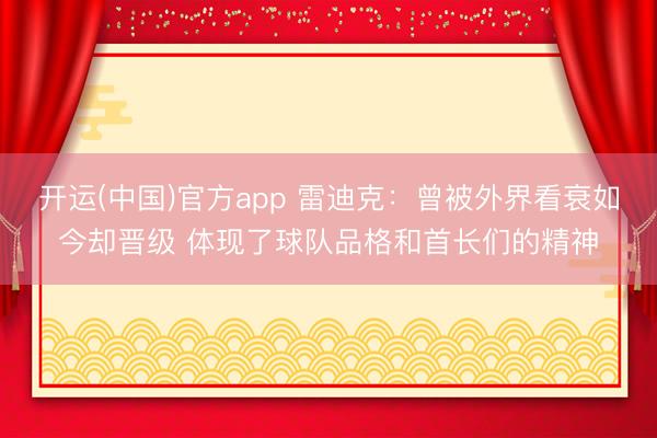 开运(中国)官方app 雷迪克:曾被外界看衰如今却晋级 体现了球队品格和首长们的精神