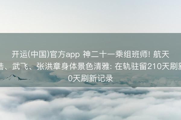 开运(中国)官方app 神二十一乘组班师! 航天