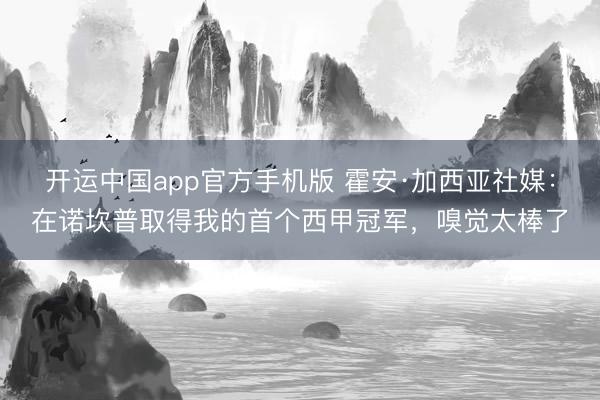 开运中国app官方手机版 霍安·加西亚社媒：在诺坎普取得我的首个西甲冠军，嗅觉太棒了