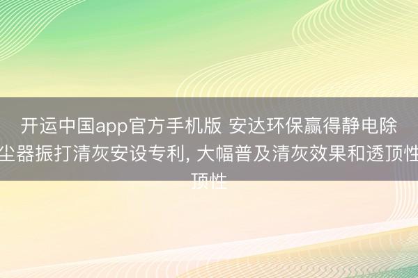 开运中国app官方手机版 安达环保赢得静电除尘器振打清灰安设专利， 大幅普及清灰效果和透顶性