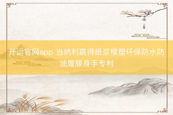 开运官网app 当纳利赢得纸浆模塑环保防水防油履膜身手专利