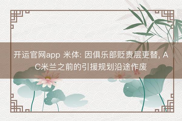 开运官网app 米体: 因俱乐部贬责层更替， AC米兰之前的引援规划沿途作废