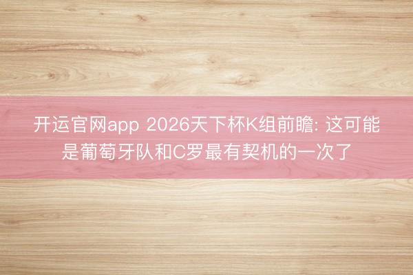 开运官网app 2026天下杯K组前瞻: 这可能是葡萄牙队和C罗最有契机的一次了