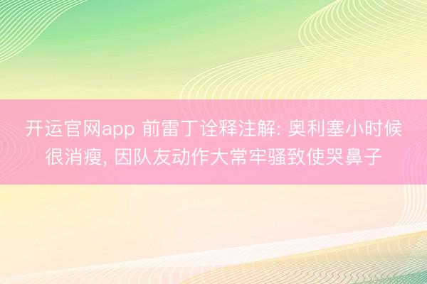 开运官网app 前雷丁诠释注解: 奥利塞小时候很消瘦， 因队友动作大常牢骚致使哭鼻子
