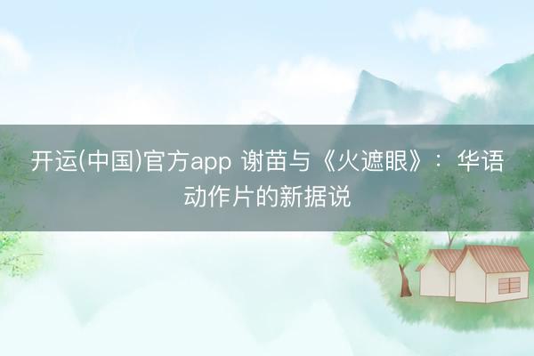 开运(中国)官方app 谢苗与《火遮眼》：华语动作片的新据说