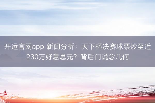 开运官网app 新闻分析：天下杯决赛球票炒至近230万好意思元？背后门说念几何