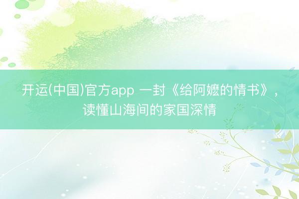 开运(中国)官方app 一封《给阿嬷的情书》，读懂山海间的家国深情