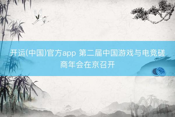 开运(中国)官方app 第二届中国游戏与电竞磋商年会在京召开