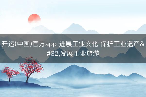 开运(中国)官方app 进展工业文化 保护工业遗产 发展工业旅游